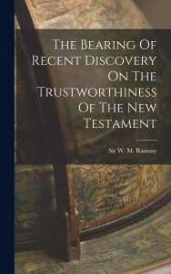 The Bearing of Recent Discovery on the Trustworthiness of the New Testament